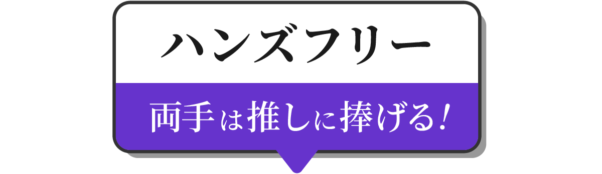 ハンズフリー　両手は推しに捧げる！